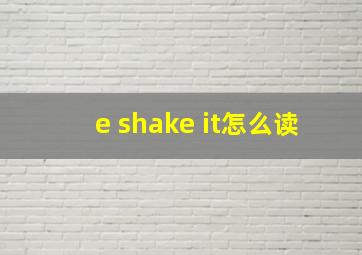 e shake it怎么读